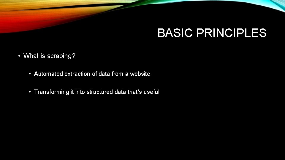 BASIC PRINCIPLES • What is scraping? • Automated extraction of data from a website