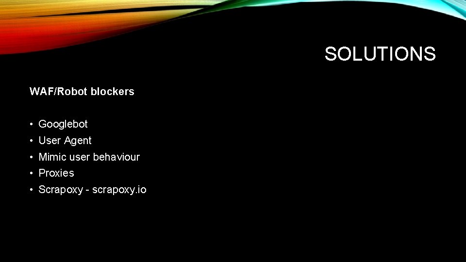 SOLUTIONS WAF/Robot blockers • Googlebot • User Agent • Mimic user behaviour • Proxies