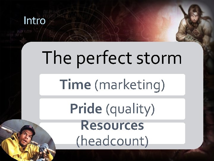 Intro The perfect storm Time (marketing) Pride (quality) Resources (headcount) 