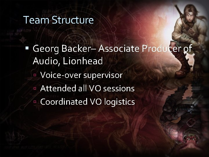Team Structure Georg Backer– Associate Producer of Audio, Lionhead Voice-over supervisor Attended all VO