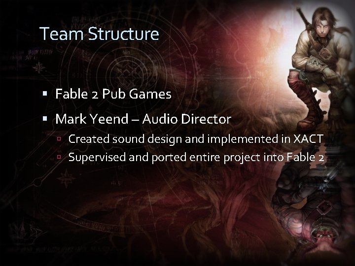 Team Structure Fable 2 Pub Games Mark Yeend – Audio Director Created sound design