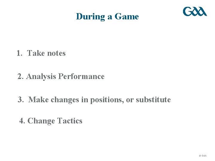 During a Game 1. Take notes 2. Analysis Performance 3. Make changes in positions,