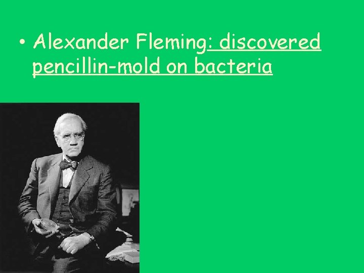  • Alexander Fleming: discovered pencillin-mold on bacteria 