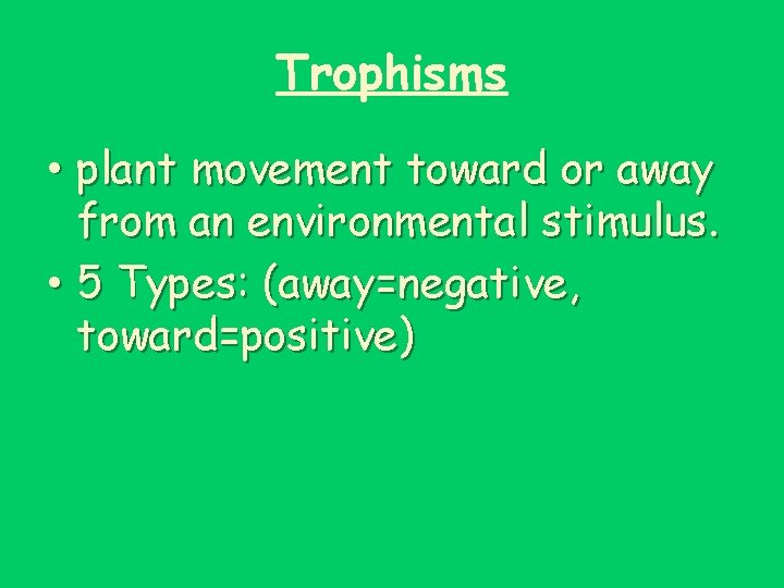 Trophisms • plant movement toward or away from an environmental stimulus. • 5 Types: