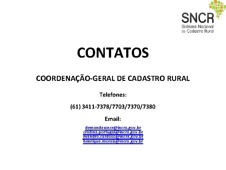 CONTATOS COORDENAÇÃO-GERAL DE CADASTRO RURAL Telefones: (61) 3411 -7378/7703/7370/7380 Email: demandassncr@incra. gov. br cristina. CONTATOS COORDENAÇÃO-GERAL DE CADASTRO RURAL Telefones: (61) 3411 -7378/7703/7370/7380 Email: demandassncr@incra. gov. br cristina.
