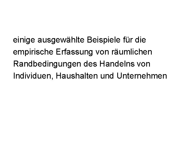 einige ausgewählte Beispiele für die empirische Erfassung von räumlichen Randbedingungen des Handelns von Individuen,