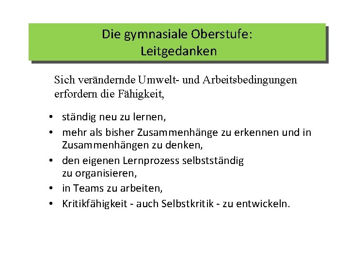 Die gymnasiale Oberstufe: Leitgedanken Sich verändernde Umwelt- und Arbeitsbedingungen erfordern die Fähigkeit, • ständig