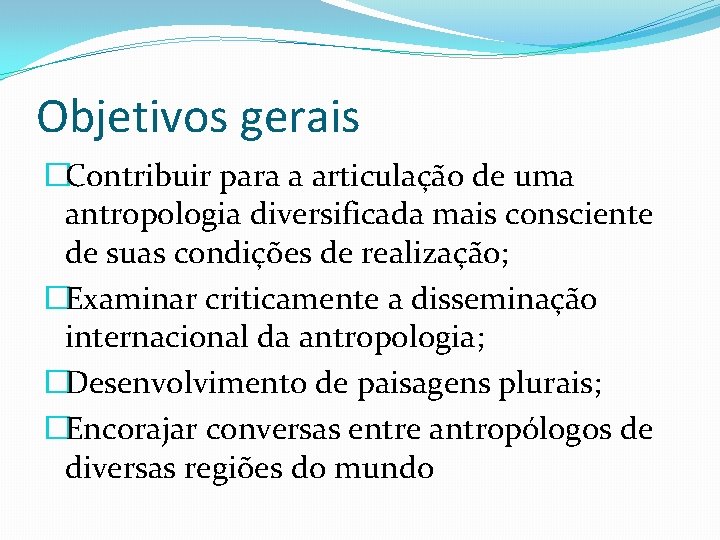 Objetivos gerais �Contribuir para a articulação de uma antropologia diversificada mais consciente de suas