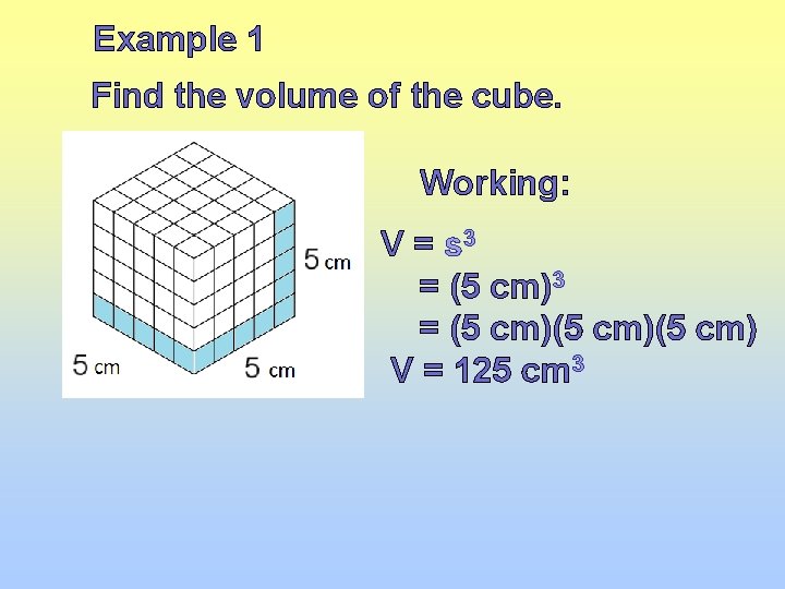 Example 1 Find the volume of the cube. Working: V = s 3 =