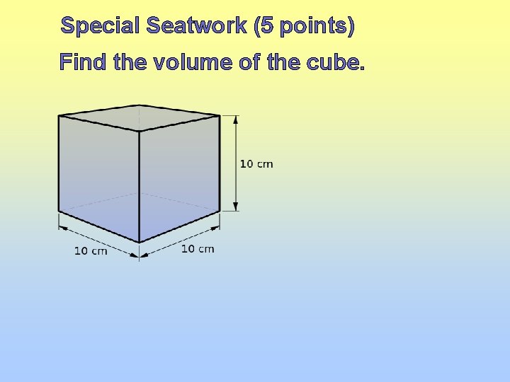 Special Seatwork (5 points) Find the volume of the cube. 