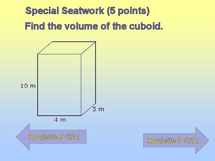 Special Seatwork (5 points) Find the volume of the cuboid. Roulette P 5/11 Roulette