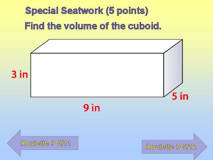 Special Seatwork (5 points) Find the volume of the cuboid. Roulette P 5/11 Roulette