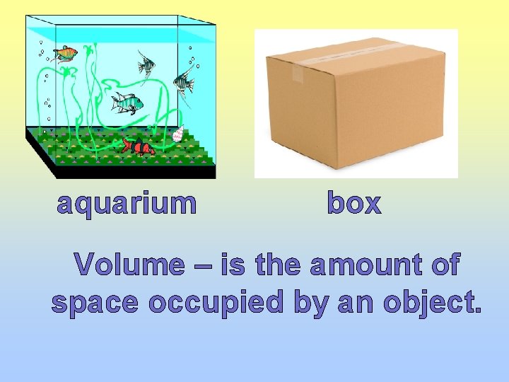 aquarium box Volume – is the amount of space occupied by an object. 