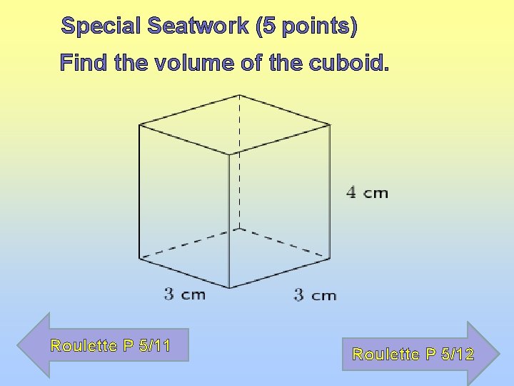 Special Seatwork (5 points) Find the volume of the cuboid. Roulette P 5/11 Roulette