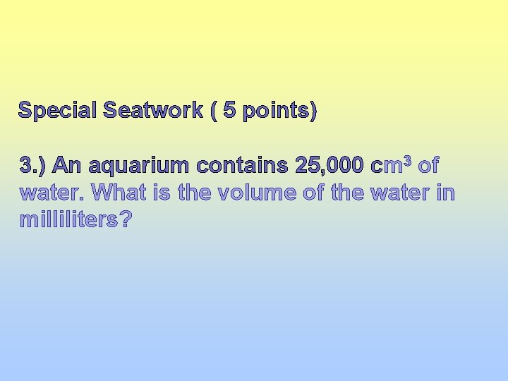 Special Seatwork ( 5 points) 3. ) An aquarium contains 25, 000 cm 3