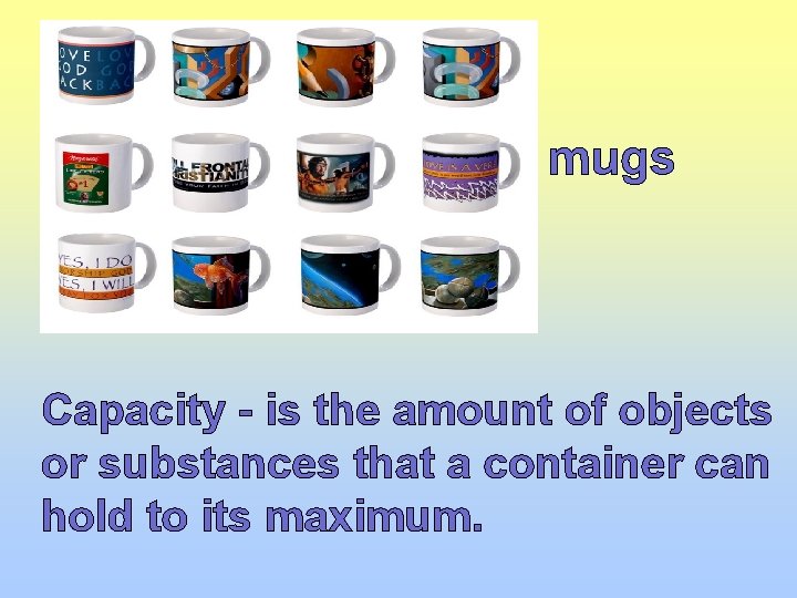 mugs Capacity - is the amount of objects or substances that a container can