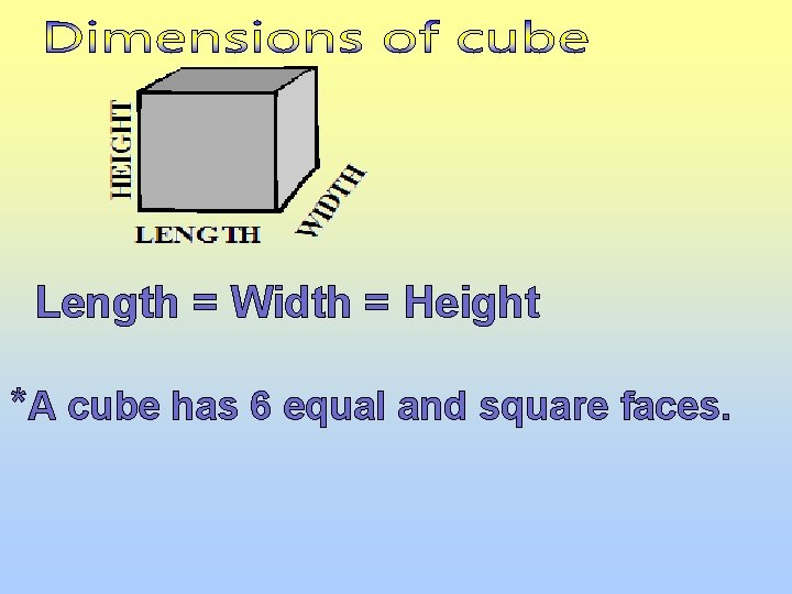 Length = Width = Height *A cube has 6 equal and square faces. 