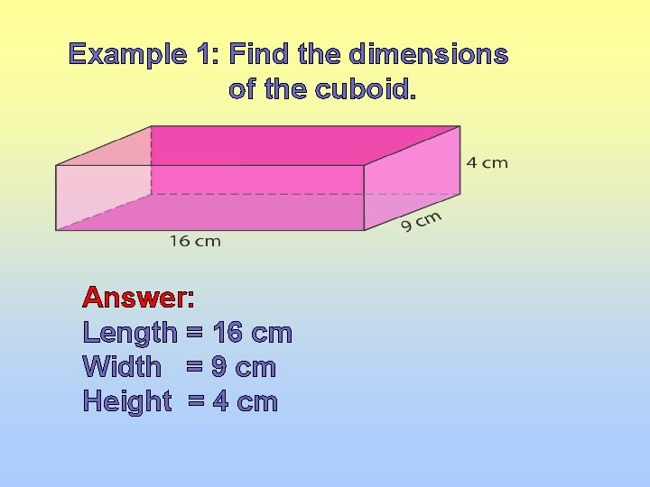 Example 1: Find the dimensions of the cuboid. Answer: Length = 16 cm Width