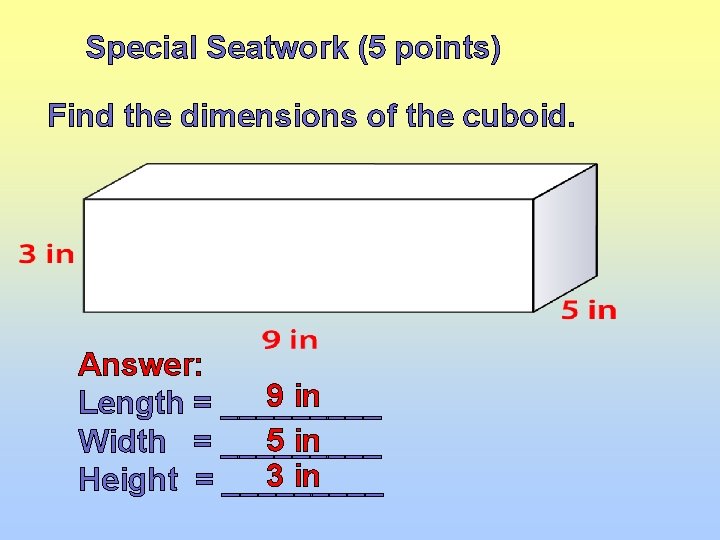 Special Seatwork (5 points) Find the dimensions of the cuboid. Answer: 9 in Length