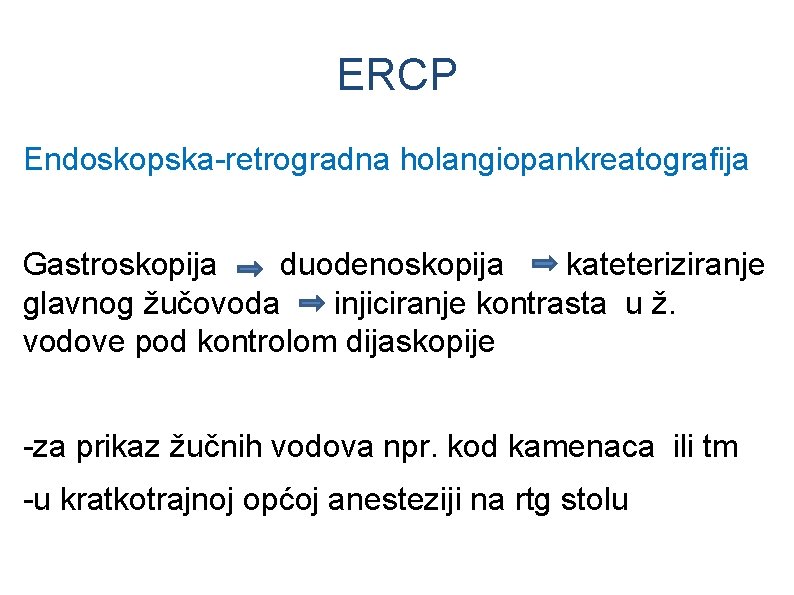 ERCP Endoskopska-retrogradna holangiopankreatografija Gastroskopija duodenoskopija kateteriziranje glavnog žučovoda injiciranje kontrasta u ž. vodove pod