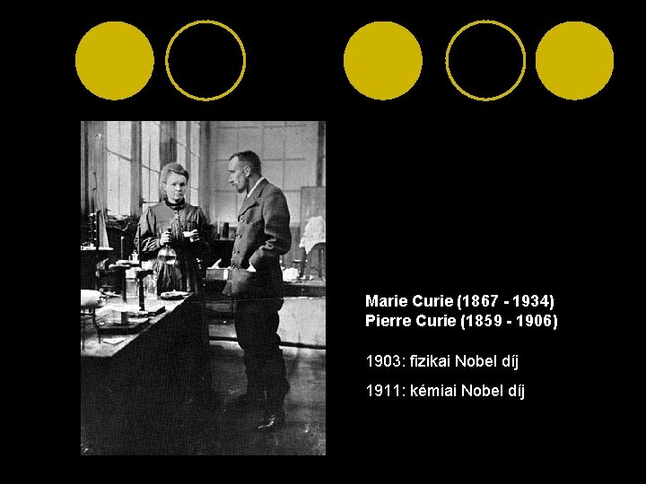 Marie Curie (1867 - 1934) Pierre Curie (1859 - 1906) 1903: fizikai Nobel díj