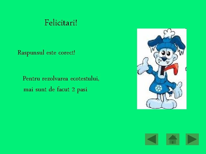 Felicitari! Raspunsul este corect! Pentru rezolvarea ecotestului, mai sunt de facut 2 pasi 