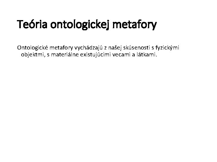 Teória ontologickej metafory Ontologické metafory vychádzajú z našej skúsenosti s fyzickými objektmi, s materiálne