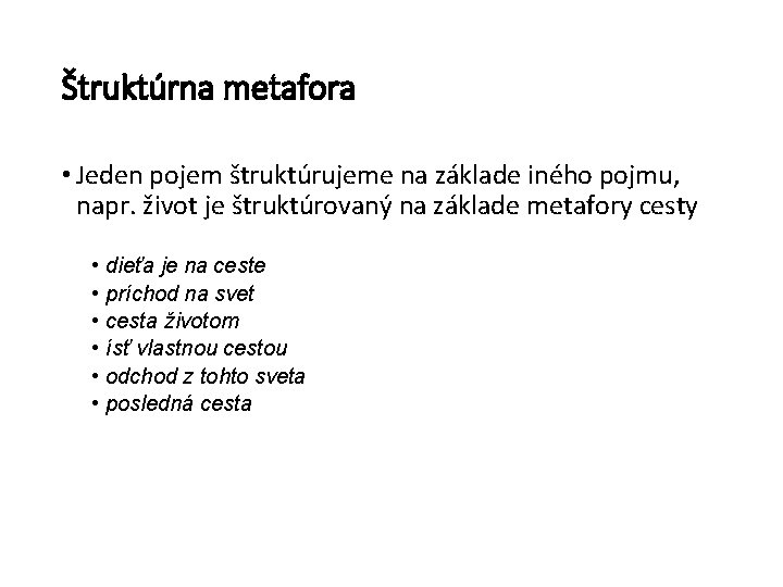 Štruktúrna metafora • Jeden pojem štruktúrujeme na základe iného pojmu, napr. život je štruktúrovaný