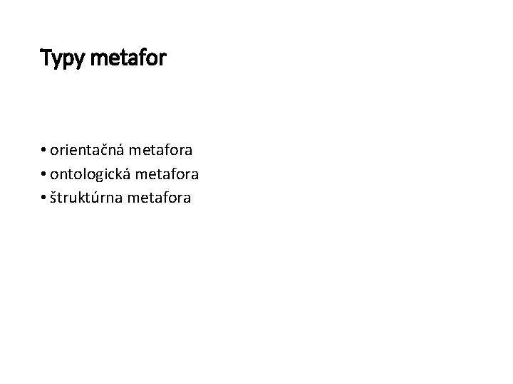 Typy metafor • orientačná metafora • ontologická metafora • štruktúrna metafora 