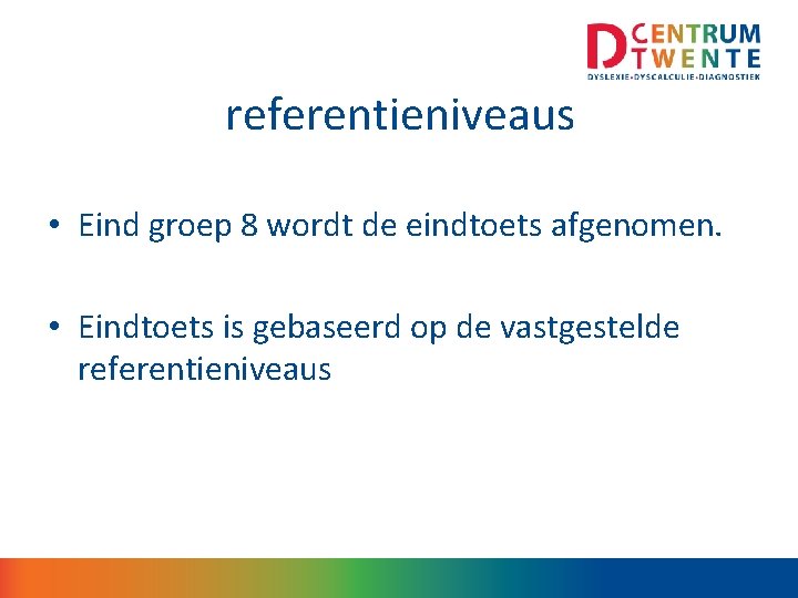 referentieniveaus • Eind groep 8 wordt de eindtoets afgenomen. • Eindtoets is gebaseerd op