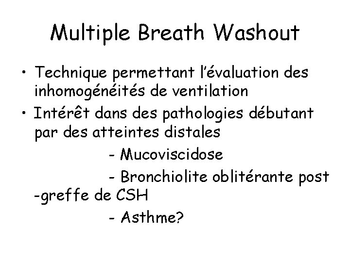 Multiple Breath Washout • Technique permettant l’évaluation des inhomogénéités de ventilation • Intérêt dans