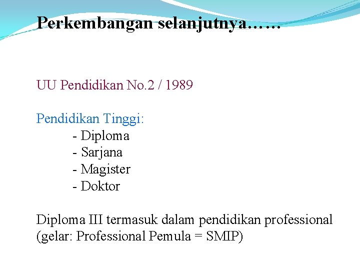 Perkembangan selanjutnya…… UU Pendidikan No. 2 / 1989 Pendidikan Tinggi: - Diploma - Sarjana