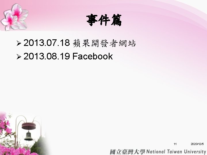 事件篇 Ø 2013. 07. 18 蘋果開發者網站 Ø 2013. 08. 19 Facebook 11 11 2020/12/5 事件篇 Ø 2013. 07. 18 蘋果開發者網站 Ø 2013. 08. 19 Facebook 11 11 2020/12/5