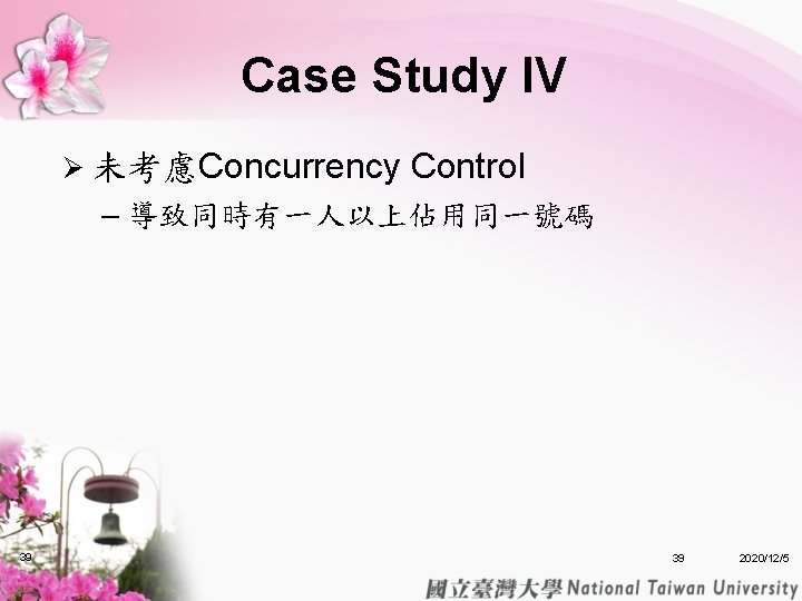 Case Study IV Ø 未考慮Concurrency Control – 導致同時有一人以上佔用同一號碼 39 39 2020/12/5 Case Study IV Ø 未考慮Concurrency Control – 導致同時有一人以上佔用同一號碼 39 39 2020/12/5