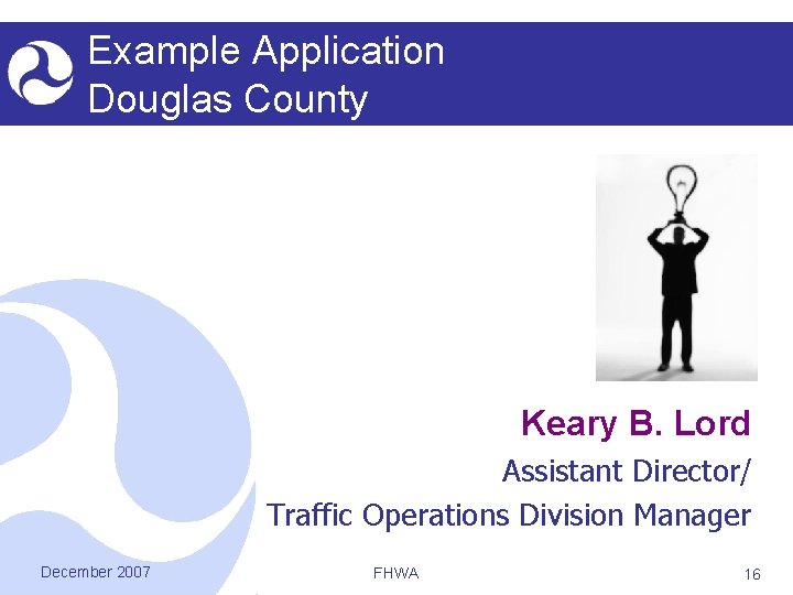 Example Application Douglas County Keary B. Lord Assistant Director/ Traffic Operations Division Manager December