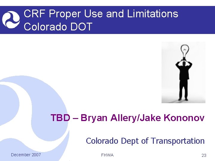 CRF Proper Use and Limitations Colorado DOT TBD – Bryan Allery/Jake Kononov Colorado Dept