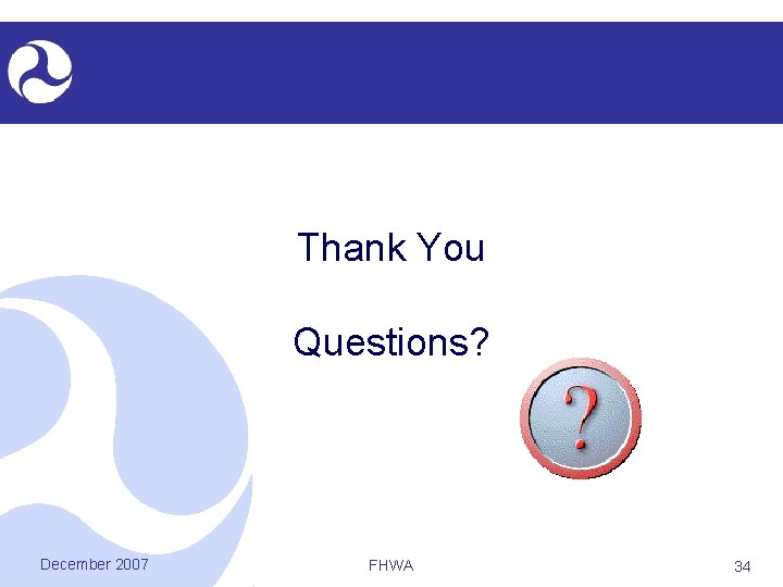 Thank You Questions? December 2007 FHWA 34 