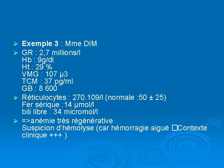 Exemple 3 : Mme DIM GR : 2, 7 millions/l Hb : 9 g/dl
