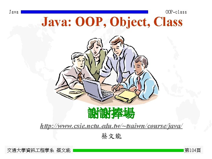 Java OOP-class Java: OOP, Object, Class 謝謝捧場 http: //www. csie. nctu. edu. tw/~tsaiwn/course/java/ 蔡文能