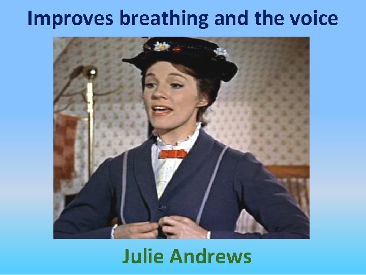 Improves breathing and the voice Julie Andrews 