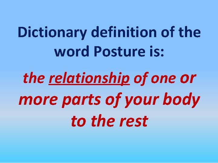 Dictionary definition of the word Posture is: the relationship of one or more parts