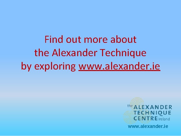Find out more about the Alexander Technique by exploring www. alexander. ie 