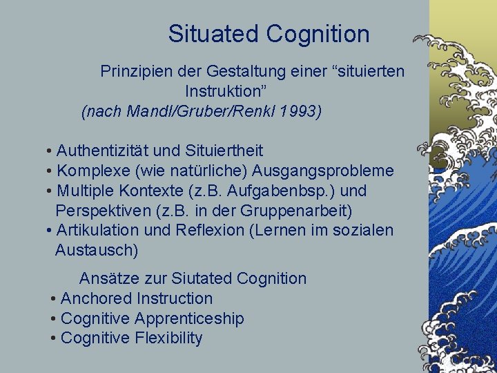 Situated Cognition Prinzipien der Gestaltung einer “situierten Instruktion” (nach Mandl/Gruber/Renkl 1993) • Authentizität und