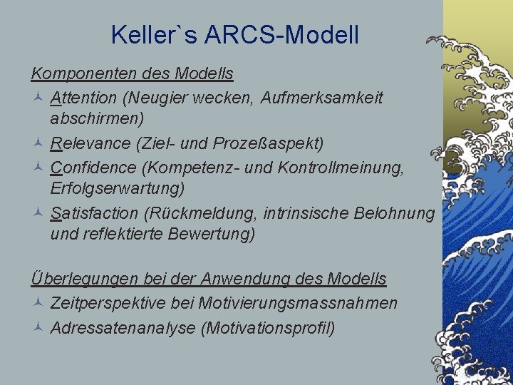 Keller`s ARCS-Modell Komponenten des Modells © Attention (Neugier wecken, Aufmerksamkeit abschirmen) © Relevance (Ziel-