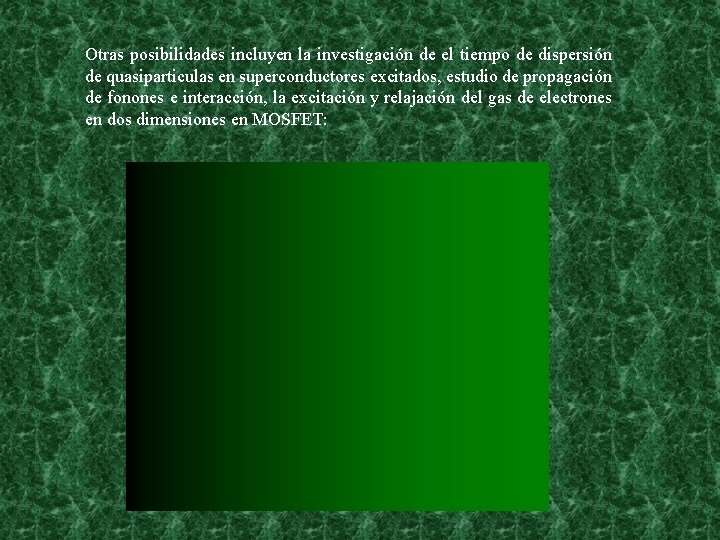 Otras posibilidades incluyen la investigación de el tiempo de dispersión de quasiparticulas en superconductores