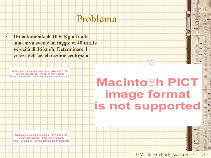 Problema • Un’automobile di 1000 Kg affronta una curva avente un raggio di 40