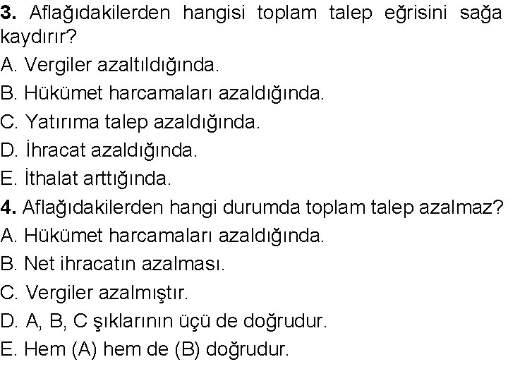 3. Aflağıdakilerden hangisi toplam talep eğrisini sağa kaydırır? A. Vergiler azaltıldığında. B. Hükümet harcamaları