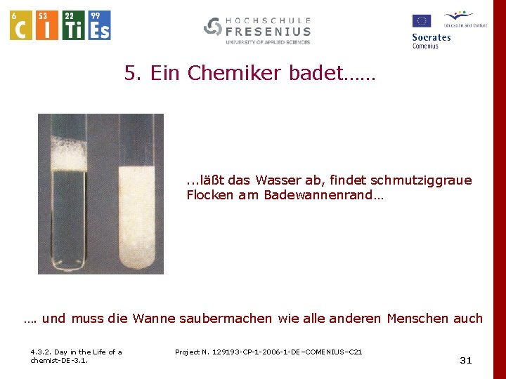 5. Ein Chemiker badet…… . . . läßt das Wasser ab, findet schmutziggraue Flocken