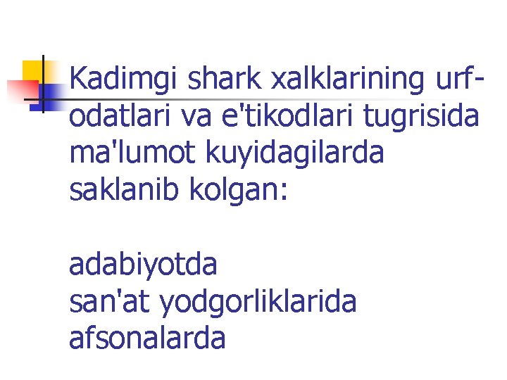 Kadimgi shark хalklarining urfodatlari va e'tikodlari tugrisida ma'lumot kuyidagilarda saklanib kolgan: adabiyotda san'at yodgorliklarida