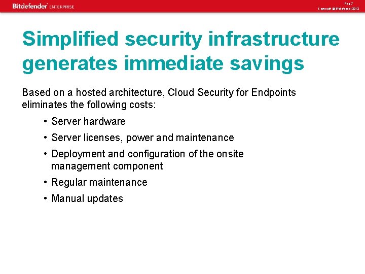 Pag. 7 Copyright @ Bitdefender 2012 Simplified security infrastructure generates immediate savings Based on
